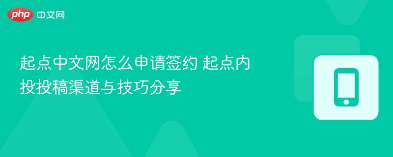起点中文网怎么申请签约 起点内投投稿渠道与技巧分享  第1张