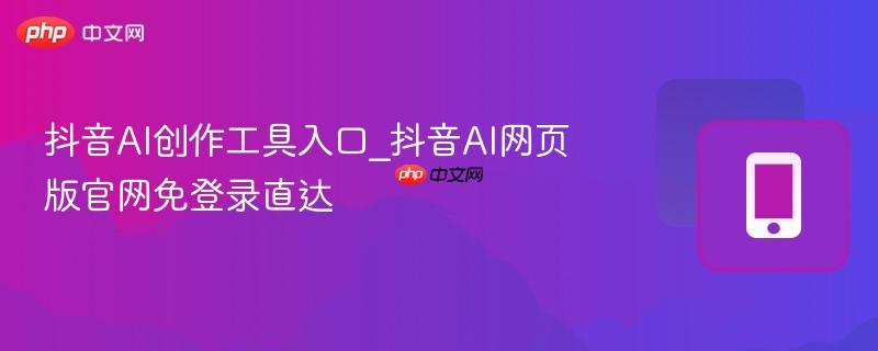 抖音AI创作工具入口_抖音AI网页版官网免登录直达  第1张