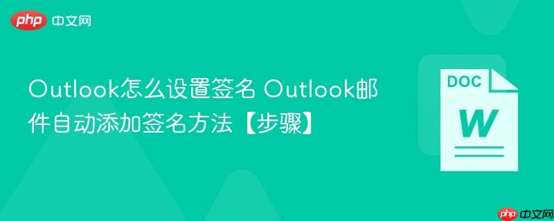 Outlook怎么设置签名 Outlook邮件自动添加签名方法【步骤】 第1张 Outlook怎么设置签名 Outlook邮件自动添加签名方法【步骤】 第1张