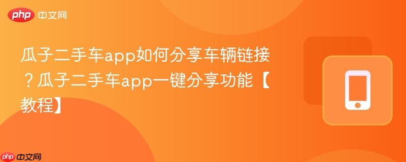 瓜子二手车app如何分享车辆链接？瓜子二手车app一键分享功能【教程】  第1张