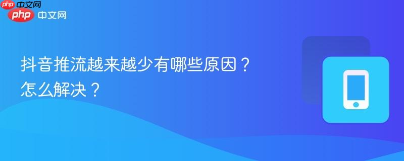 抖音推流越来越少有哪些原因？怎么解决？  第1张
