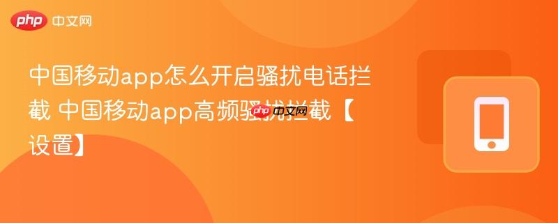 中国移动app怎么开启骚扰电话拦截 中国移动app高频骚扰拦截【设置】