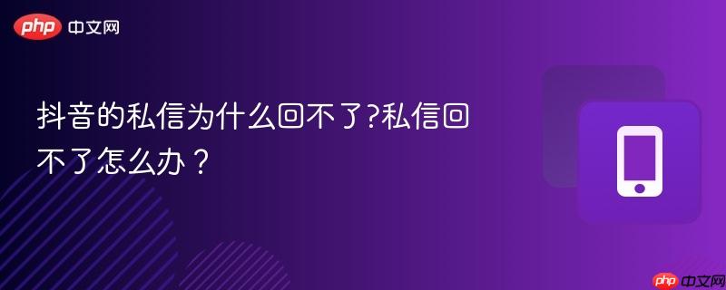 抖音的私信为什么回不了?私信回不了怎么办？
