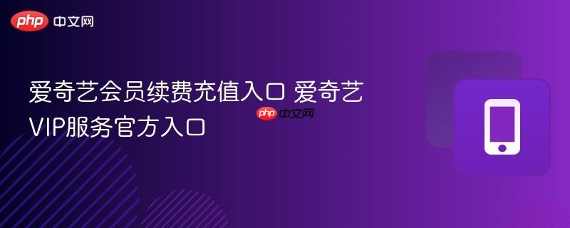 爱奇艺会员续费充值入口 爱奇艺VIP服务官方入口