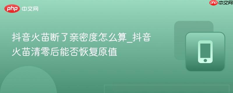 抖音火苗断了亲密度怎么算_抖音火苗清零后能否恢复原值