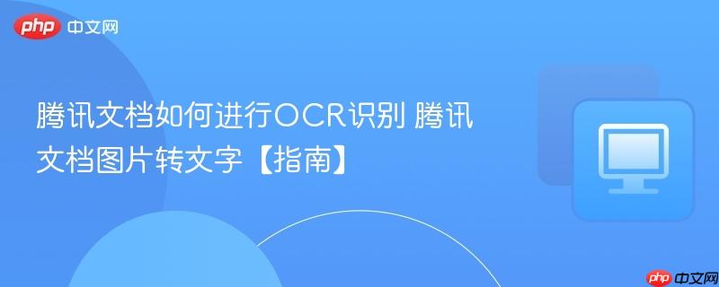 腾讯文档如何进行OCR识别 腾讯文档图片转文字【指南】 第1张 腾讯文档如何进行OCR识别 腾讯文档图片转文字【指南】 第1张