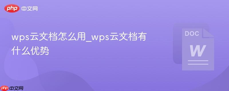 wps云文档怎么用_wps云文档有什么优势 第1张 wps云文档怎么用_wps云文档有什么优势 第1张