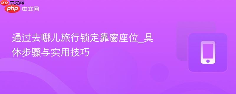通过去哪儿旅行锁定靠窗座位_具体步骤与实用技巧  第1张