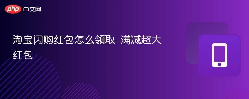 淘宝闪购红包怎么领取-满减超大红包