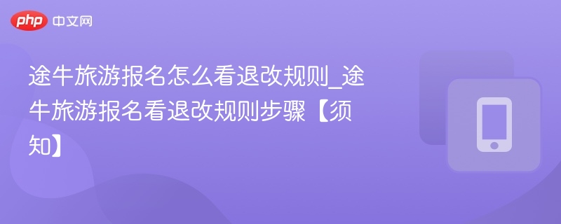 途牛旅游报名怎么看退改规则_途牛旅游报名看退改规则步骤【须知】