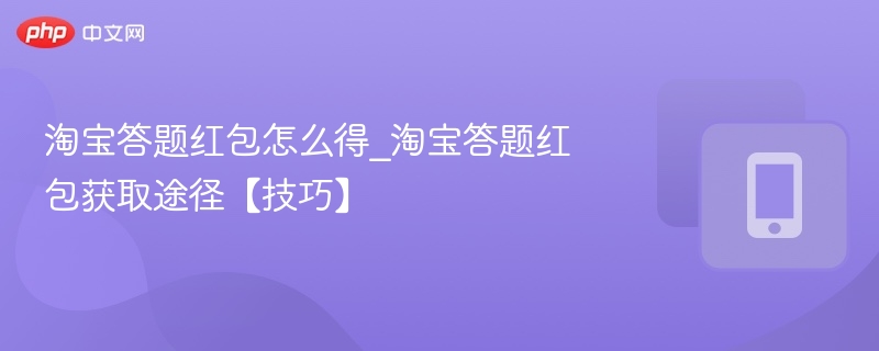 淘宝答题红包怎么得_淘宝答题红包获取途径【技巧】  第1张