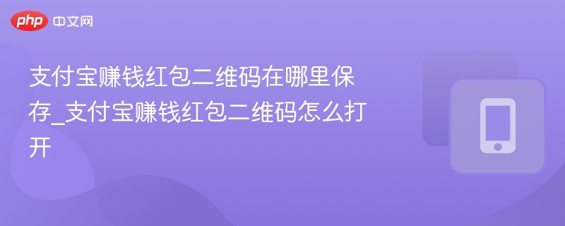 支付宝赚钱红包二维码在哪里保存_支付宝赚钱红包二维码怎么打开  第1张