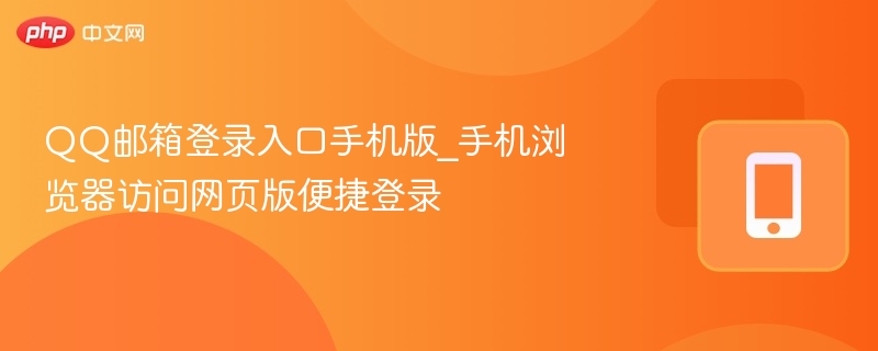 QQ邮箱登录入口手机版_手机浏览器访问网页版便捷登录