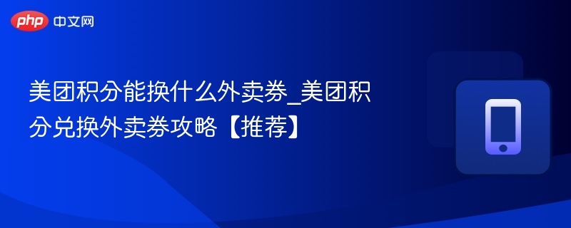 美团积分能换什么外卖券_美团积分兑换外卖券攻略【推荐】  第1张