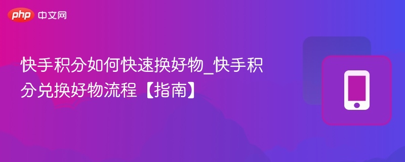 快手积分如何快速换好物_快手积分兑换好物流程【指南】  第1张