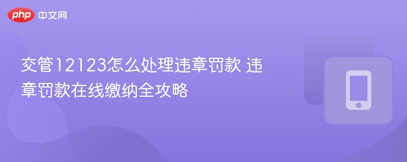 交管12123怎么处理违章罚款 违章罚款在线缴纳全攻略 第1张 交管12123怎么处理违章罚款 违章罚款在线缴纳全攻略 第1张