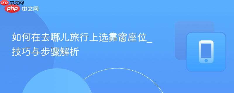 如何在去哪儿旅行上选靠窗座位_技巧与步骤解析  第1张
