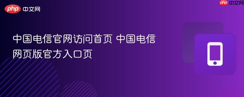 中国电信官网访问首页 中国电信网页版官方入口页  第1张