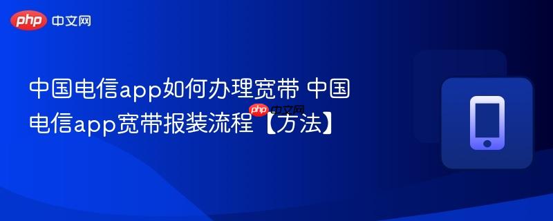 中国电信app如何办理宽带 中国电信app宽带报装流程【方法】 第1张 中国电信app如何办理宽带 中国电信app宽带报装流程【方法】 第1张