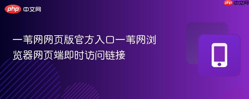 一苇网网页版官方入口一苇网浏览器网页端即时访问链接  第1张