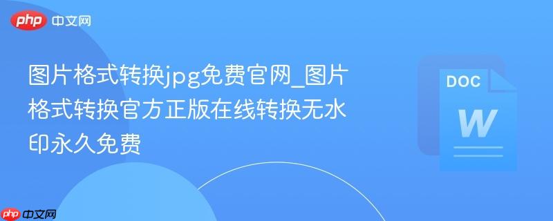 图片格式转换jpg免费官网_图片格式转换官方正版在线转换无水印永久免费  第1张