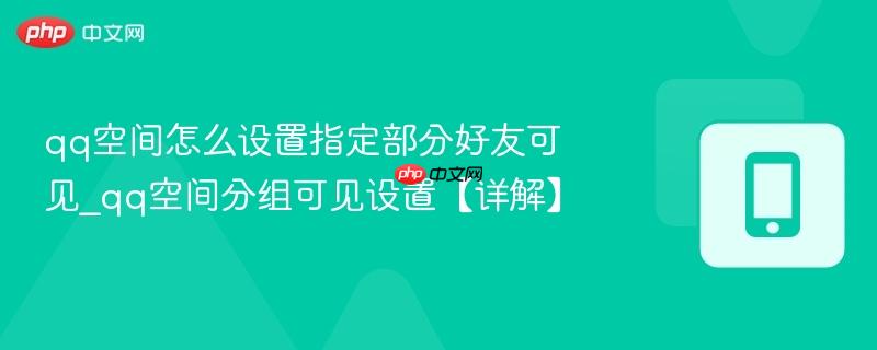 qq空间怎么设置指定部分好友可见_qq空间分组可见设置【详解】  第1张