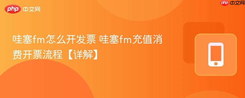 哇塞fm怎么开发票 哇塞fm充值消费开票流程【详解】 第1张 哇塞fm怎么开发票 哇塞fm充值消费开票流程【详解】 第1张