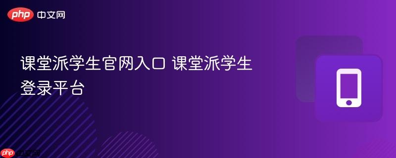 课堂派学生官网入口 课堂派学生登录平台  第1张