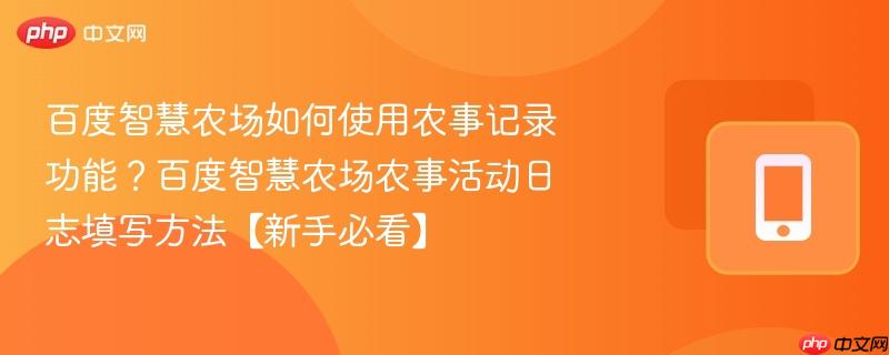 百度智慧农场如何使用农事记录功能?百度智慧农场农事活动日志填写方法【新手必看】 第1张 百度智慧农场如何使用农事记录功能?百度智慧农场农事活动日志填写方法【新手必看】 第1张