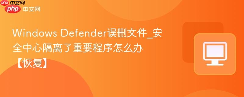 Windows Defender误删文件_安全中心隔离了重要程序怎么办【恢复】  第1张