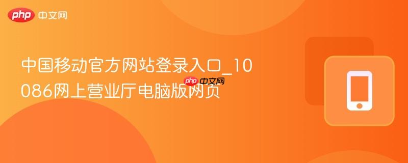 中国移动官方网站登录入口_10086网上营业厅电脑版网页  第1张