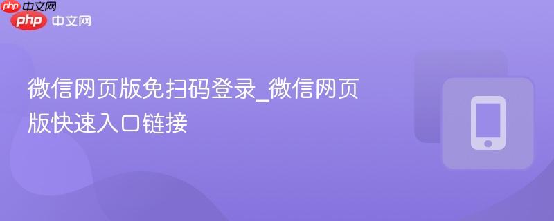 微信网页版免扫码登录_微信网页版快速入口链接  第1张