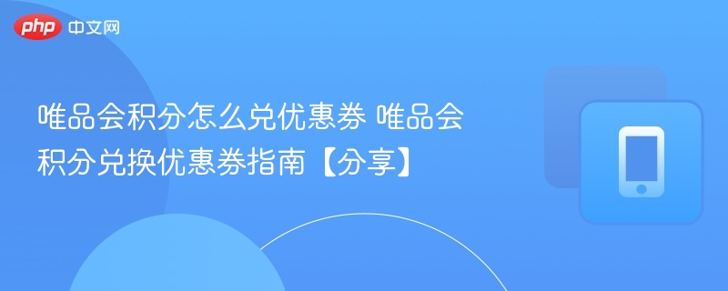 唯品会积分怎么兑优惠券 唯品会积分兑换优惠券指南【分享】