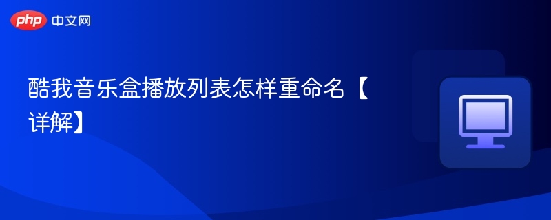 酷我音乐盒播放列表怎样重命名【详解】 第1张 酷我音乐盒播放列表怎样重命名【详解】 第1张