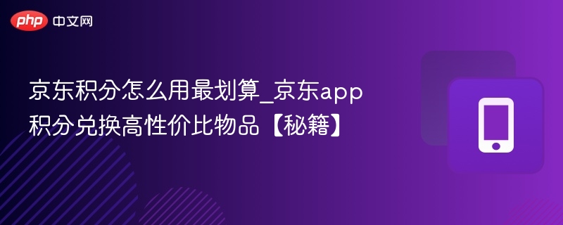 京东积分怎么用最划算_京东app积分兑换高性价比物品【秘籍】  第1张