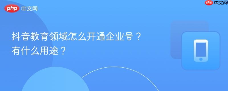 抖音教育领域怎么开通企业号？有什么用途？  第1张
