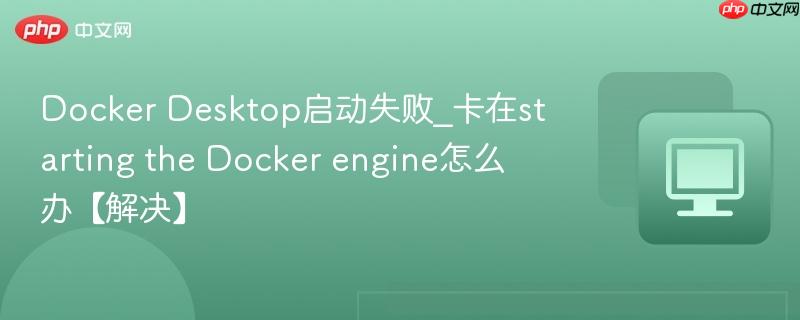 Docker Desktop启动失败_卡在starting the engine怎么办【解决】  第1张