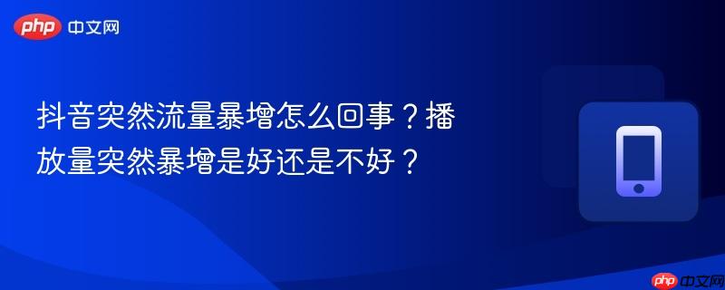 抖音突然流量暴增怎么回事？播放量突然暴增是好还是不好？  第1张