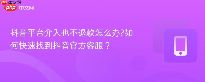 抖音平台介入也不退款怎么办?如何快速找到抖音官方客服？  第1张