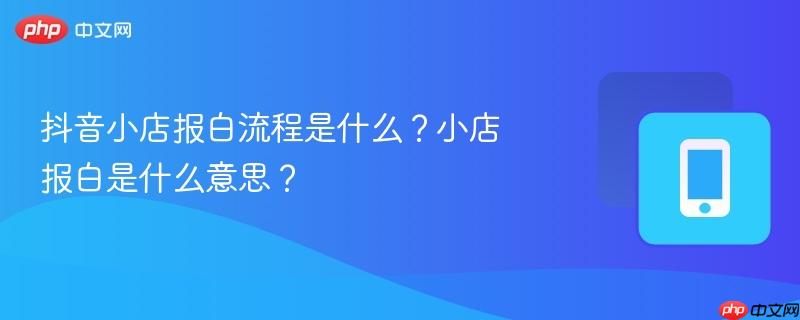 抖音小店报白流程是什么？小店报白是什么意思？  第1张