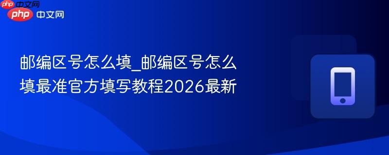 邮编区号怎么填_邮编区号怎么填最准官方填写教程2026最新 第1张 邮编区号怎么填_邮编区号怎么填最准官方填写教程2026最新 第1张