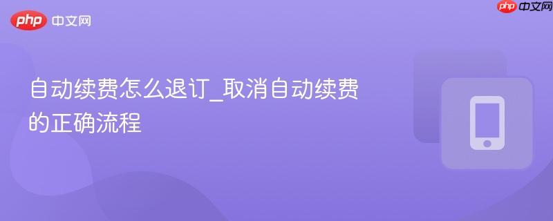 自动续费怎么退订_取消自动续费的正确流程  第1张