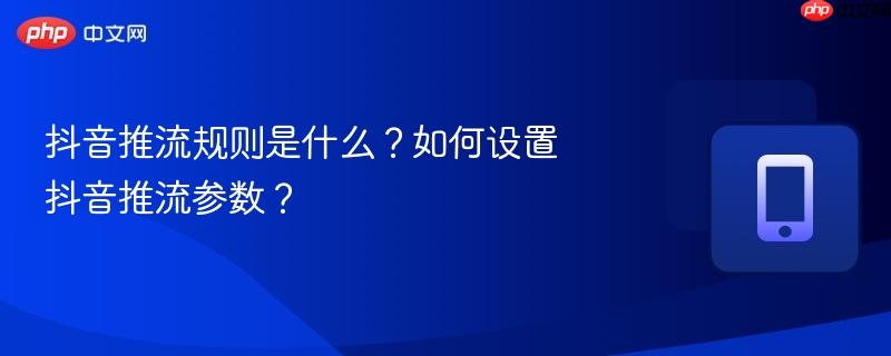 抖音推流规则是什么?如何设置抖音推流参数? 第1张 抖音推流规则是什么?如何设置抖音推流参数? 第1张