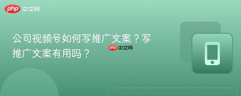 公司视频号如何写推广文案?写推广文案有用吗? 第1张 公司视频号如何写推广文案?写推广文案有用吗? 第1张