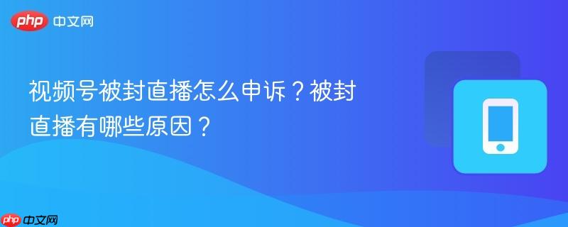 视频号被封直播怎么申诉？被封直播有哪些原因？  第1张