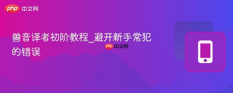 兽音译者初阶教程_避开新手常犯的错误 第1张 兽音译者初阶教程_避开新手常犯的错误 第1张