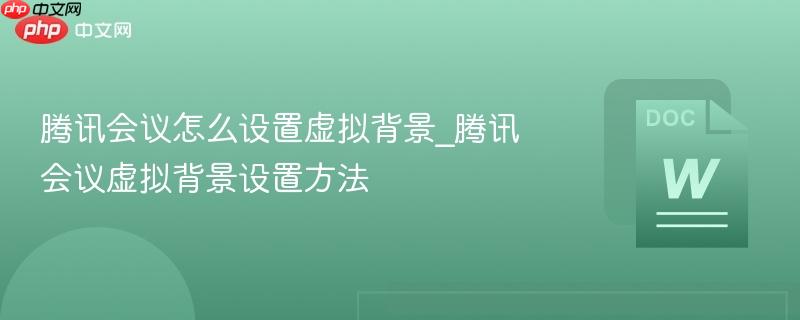 腾讯会议怎么设置虚拟背景_腾讯会议虚拟背景设置方法