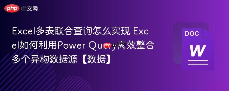 Excel多表联合查询怎么实现 Excel如何利用Power Query高效整合多个异构数据源【数据】 第1张 Excel多表联合查询怎么实现 Excel如何利用Power Query高效整合多个异构数据源【数据】 第1张