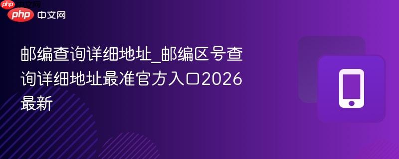 邮编查询详细地址_邮编区号查询详细地址最准官方入口2026最新  第1张