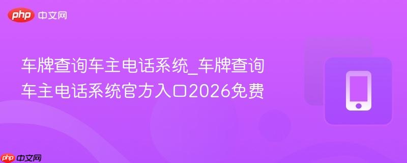 车牌查询车主电话系统_车牌查询车主电话系统官方入口2026免费 第1张 车牌查询车主电话系统_车牌查询车主电话系统官方入口2026免费 第1张